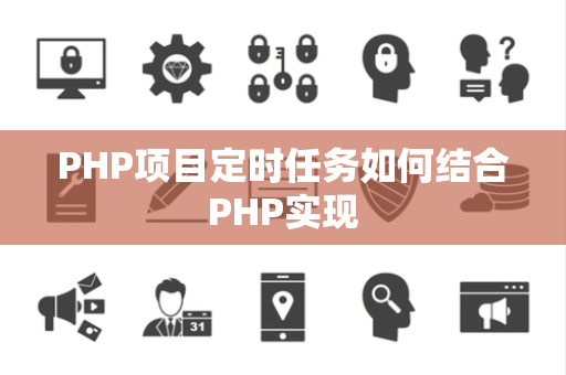 PHP项目定时任务如何结合PHP实现 PHP项目定时任务如何结合PHP实现