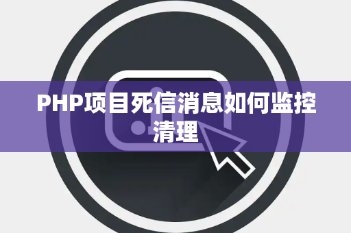 PHP项目死信消息如何监控清理 PHP项目死信消息如何监控清理