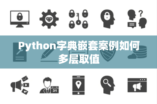 Python字典嵌套案例如何多层取值 Python字典嵌套案例如何多层取值