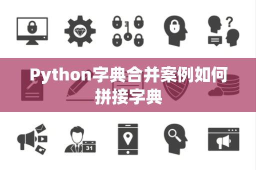 Python字典合并案例如何拼接字典 Python字典合并案例如何拼接字典