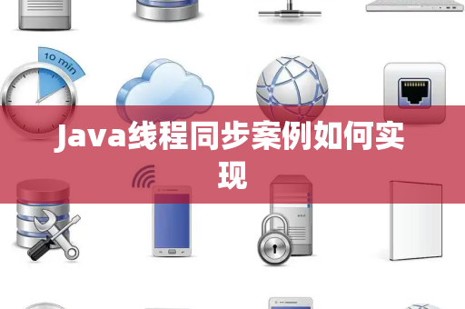 Java线程同步案例如何实现 Java线程同步案例如何实现