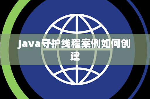 Java守护线程案例如何创建 Java守护线程案例如何创建