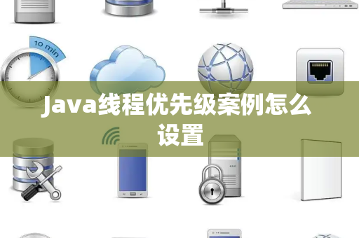 Java线程优先级案例怎么设置 Java线程优先级案例怎么设置