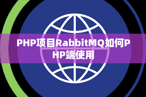 PHP项目RabbitMQ如何PHP端使用 PHP项目RabbitMQ如何PHP端使用
