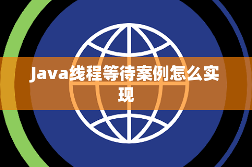 Java线程等待案例怎么实现 Java线程等待案例怎么实现