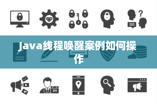Java线程唤醒案例如何操作 Java线程唤醒案例如何操作