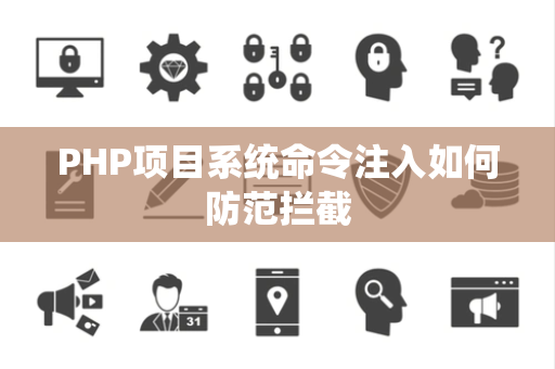 PHP项目系统命令注入如何防范拦截 PHP项目系统命令注入如何防范拦截
