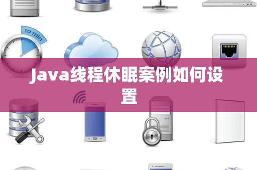 Java线程休眠案例如何设置 Java线程休眠案例如何设置
