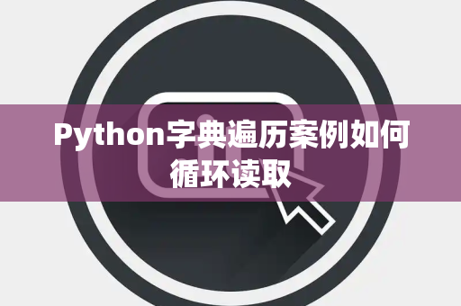 Python字典遍历案例如何循环读取 Python字典遍历案例如何循环读取
