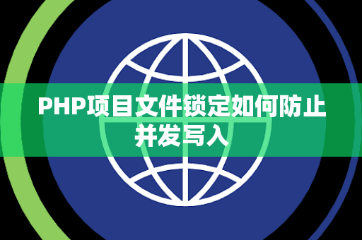 PHP项目文件锁定如何防止并发写入 PHP项目文件锁定如何防止并发写入