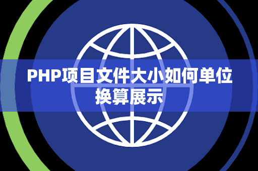 PHP项目文件大小如何单位换算展示 PHP项目文件大小如何单位换算展示