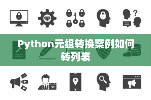 Python元组转换案例如何转列表 Python元组转换案例如何转列表