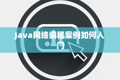 Java网络编程案例如何入门 Java网络编程案例如何入门