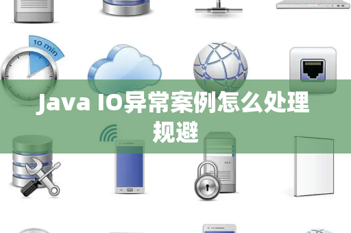 Java IO异常案例怎么处理规避 Java IO异常案例怎么处理规避