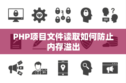 PHP项目文件读取如何防止内存溢出 PHP项目文件读取如何防止内存溢出