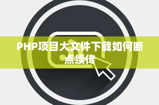 PHP项目大文件下载如何断点续传 PHP项目大文件下载如何断点续传