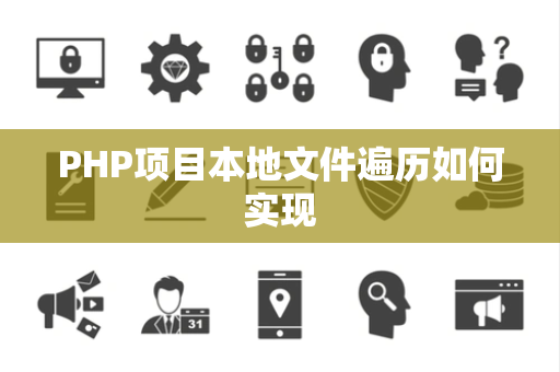 PHP项目本地文件遍历如何实现 PHP项目本地文件遍历如何实现