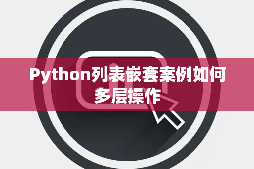 Python列表嵌套案例如何多层操作 Python列表嵌套案例如何多层操作