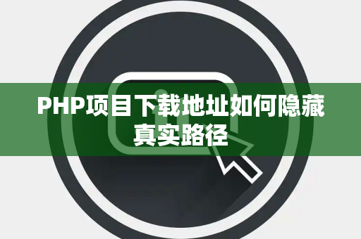 PHP项目下载地址如何隐藏真实路径 PHP项目下载地址如何隐藏真实路径