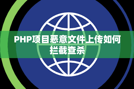 PHP项目恶意文件上传如何拦截查杀 PHP项目恶意文件上传如何拦截查杀