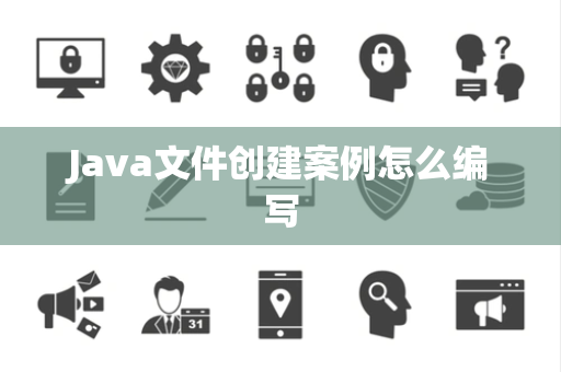 Java文件创建案例怎么编写 Java文件创建案例怎么编写