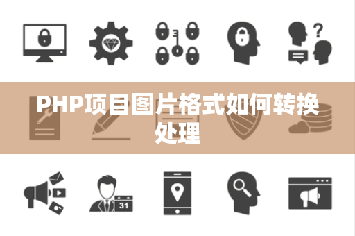 PHP项目图片格式如何转换处理 PHP项目图片格式如何转换处理