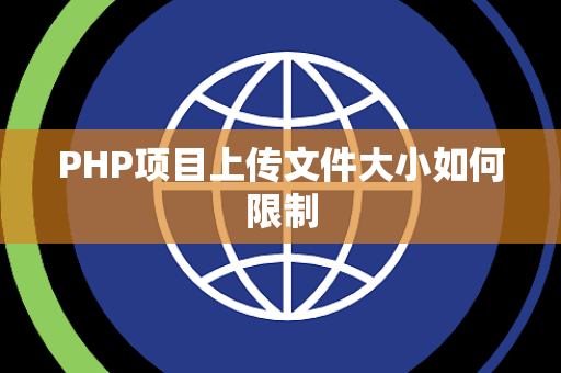 PHP项目上传文件大小如何限制 PHP项目上传文件大小如何限制