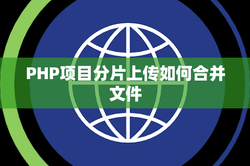 PHP项目分片上传如何合并文件 PHP项目分片上传如何合并文件