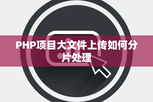 PHP项目大文件上传如何分片处理 PHP项目大文件上传如何分片处理