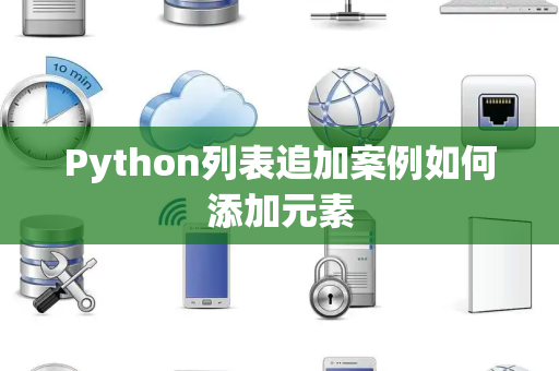 Python列表追加案例如何添加元素 Python列表追加案例如何添加元素