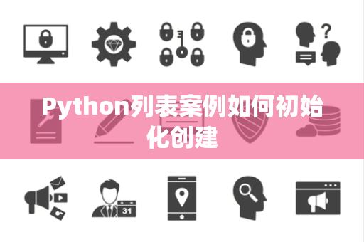 Python列表案例如何初始化创建 Python列表案例如何初始化创建