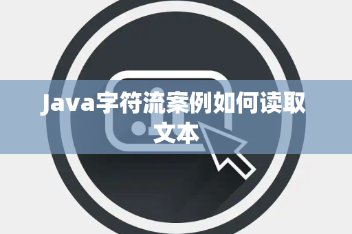 Java字符流案例如何读取文本 Java字符流案例如何读取文本
