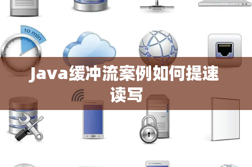 Java缓冲流案例如何提速读写 Java缓冲流案例如何提速读写