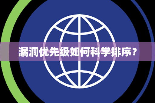 漏洞优先级如何科学排序？