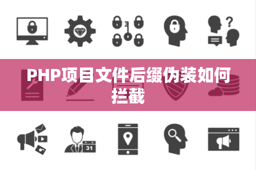 PHP项目文件后缀伪装如何拦截 PHP项目文件后缀伪装如何拦截