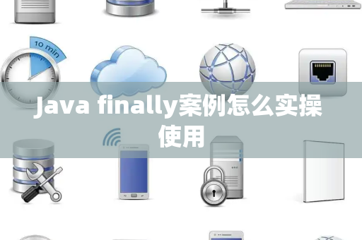 Java finally案例怎么实操使用 Java finally案例怎么实操使用