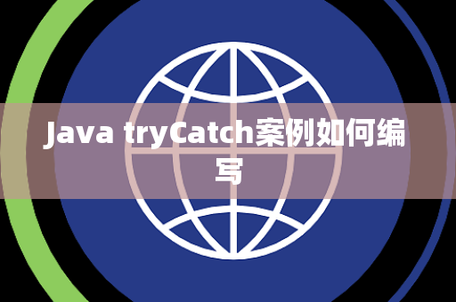Java tryCatch案例如何编写 Java tryCatch案例如何编写