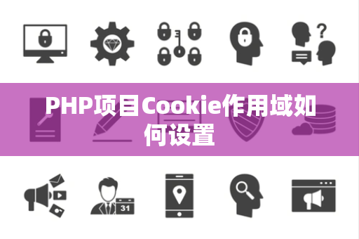 PHP项目Cookie作用域如何设置 PHP项目Cookie作用域如何设置