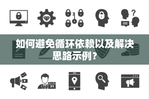 如何避免循环依赖以及解决思路示例？