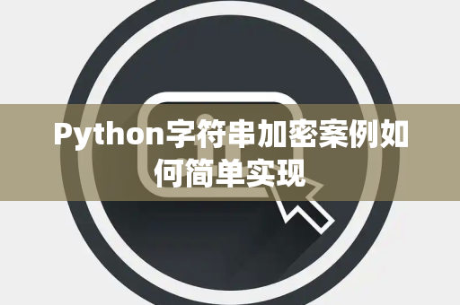 Python字符串加密案例如何简单实现 Python字符串加密案例如何简单实现