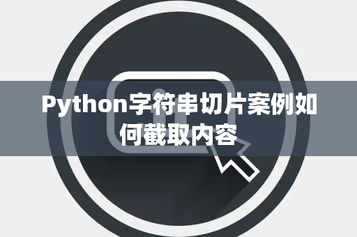 Python字符串切片案例如何截取内容 Python字符串切片案例如何截取内容