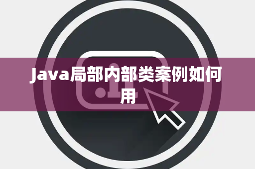 Java局部内部类案例如何用 Java局部内部类案例如何用