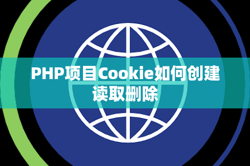 PHP项目Cookie如何创建读取删除 PHP项目Cookie如何创建读取删除