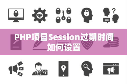 PHP项目Session过期时间如何设置 PHP项目Session过期时间如何设置