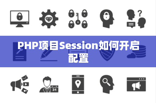 PHP项目Session如何开启配置 PHP项目Session如何开启配置