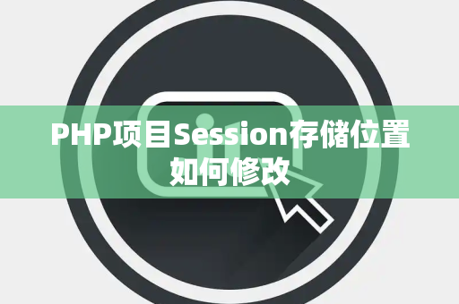 PHP项目Session存储位置如何修改 PHP项目Session存储位置如何修改