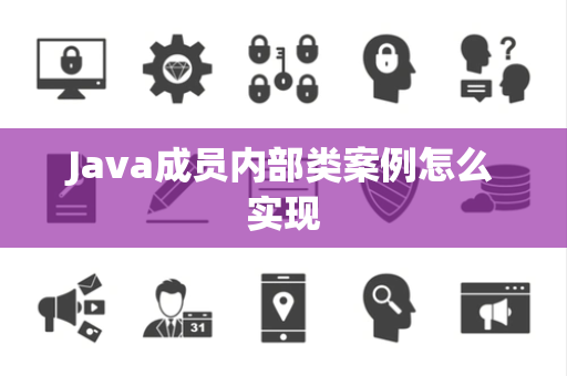 Java成员内部类案例怎么实现 Java成员内部类案例怎么实现