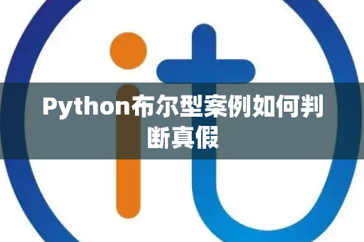 Python布尔型案例如何判断真假 Python布尔型案例如何判断真假