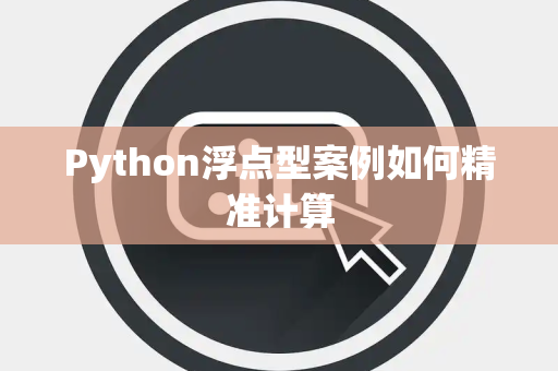 Python浮点型案例如何精准计算 Python浮点型案例如何精准计算