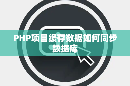 PHP项目缓存数据如何同步数据库 PHP项目缓存数据如何同步数据库